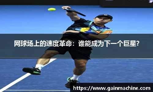 网球场上的速度革命：谁能成为下一个巨星？